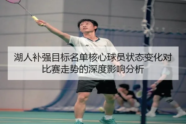 湖人补强目标名单核心球员状态变化对比赛走势的深度影响分析