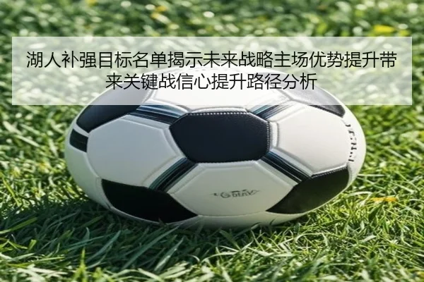 湖人补强目标名单揭示未来战略主场优势提升带来关键战信心提升路径分析