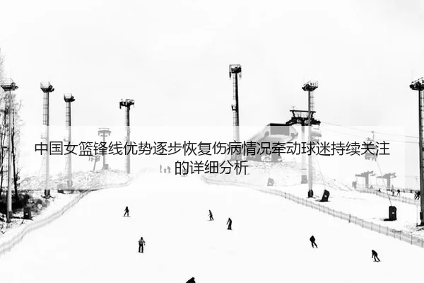 zhong-guo-nv-lan-feng-xian-you-shi-zhu-bu-hui-fu-shang-bing-qing-kuang-qian-dong-qiu-mi-chi-xu-guan-zhu-de-xiang-xi-fen-2-125.jpg